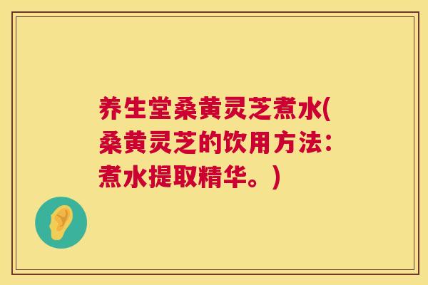 养生堂桑黄灵芝煮水(桑黄灵芝的饮用方法:煮水提取精华。) 养生堂桑黄灵芝煮水(桑黄灵芝的饮用方法:煮水提取精华。)