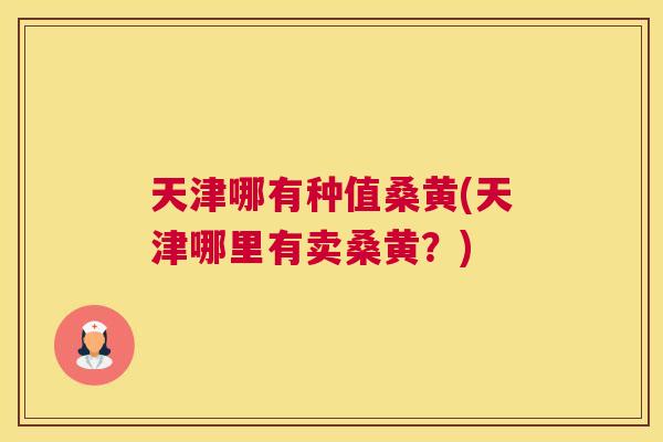 天津哪有种值桑黄(天津哪里有卖桑黄?) 天津哪有种值桑黄(天津哪里有卖桑黄?)