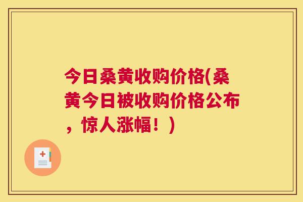 今日桑黄收购价格(桑黄今日被收购价格公布,惊人涨幅!) 今日桑黄收购价格(桑黄今日被收购价格公布,惊人涨幅!)