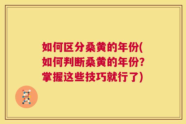 如何区分桑黄的年份(如何判断桑黄的年份?掌握这些技巧就行了) 如何区分桑黄的年份(如何判断桑黄的年份?掌握这些技巧就行了)