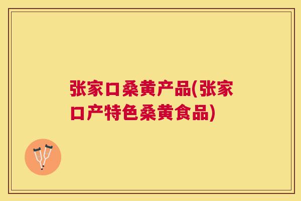 张家口桑黄产品(张家口产特色桑黄食品) 张家口桑黄产品(张家口产特色桑黄食品)