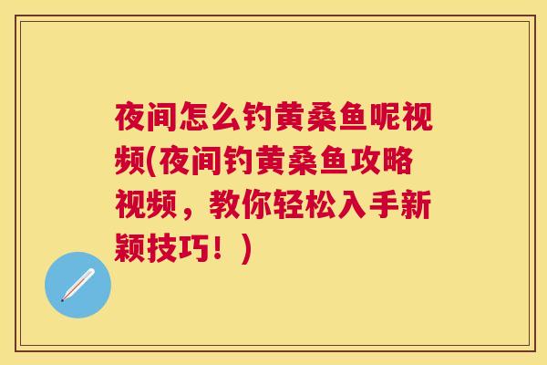 夜间怎么钓黄桑鱼呢视频(夜间钓黄桑鱼攻略视频,教你轻松入手新颖技巧!) 夜间怎么钓黄桑鱼呢视频(夜间钓黄桑鱼攻略视频,教你轻松入手新颖技巧!)