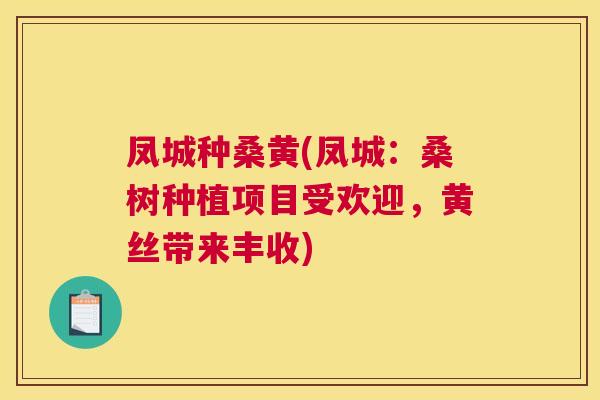 凤城种桑黄(凤城:桑树种植项目受欢迎,黄丝带来丰收) 凤城种桑黄(凤城:桑树种植项目受欢迎,黄丝带来丰收)