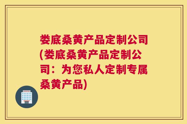 娄底桑黄产品定制公司(娄底桑黄产品定制公司:为您私人定制专属桑黄产品) 娄底桑黄产品定制公司(娄底桑黄产品定制公司:为您私人定制专属桑黄产品)
