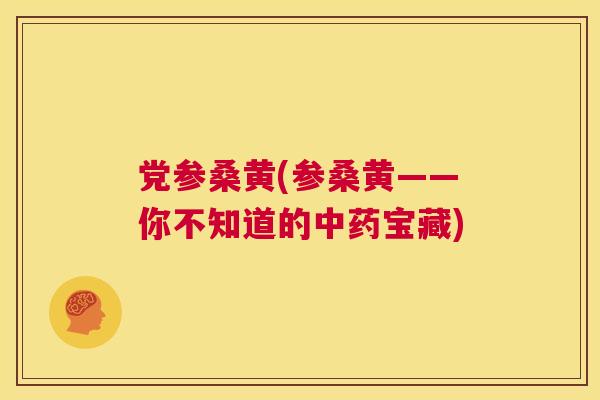 党参桑黄(参桑黄——你不知道的宝藏) 党参桑黄(参桑黄——你不知道的宝藏)