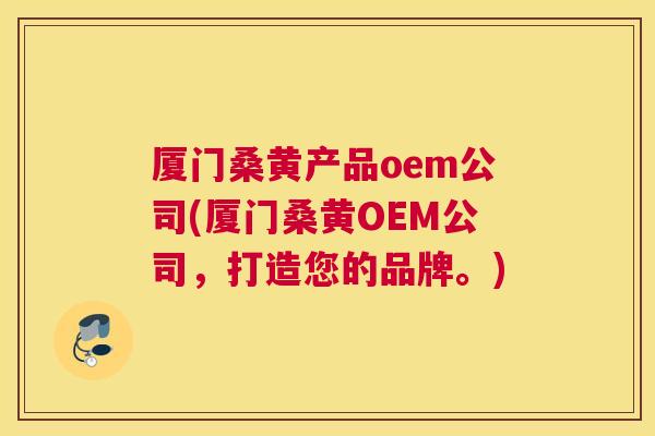 厦门桑黄产品oem公司(厦门桑黄OEM公司,打造您的品牌。) 厦门桑黄产品oem公司(厦门桑黄OEM公司,打造您的品牌。)