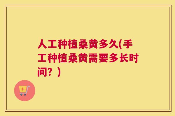 人工种植桑黄多久(手工种植桑黄需要多长时间?) 人工种植桑黄多久(手工种植桑黄需要多长时间?)