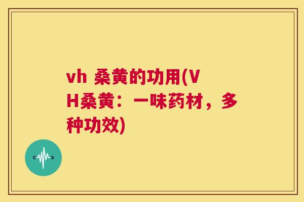 vh 桑黄的功用(VH桑黄:一味药材,多种功效) vh 桑黄的功用(VH桑黄:一味药材,多种功效)