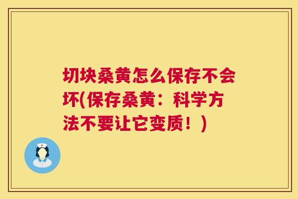 切块桑黄怎么保存不会坏(保存桑黄:科学方法不要让它变质!) 切块桑黄怎么保存不会坏(保存桑黄:科学方法不要让它变质!)