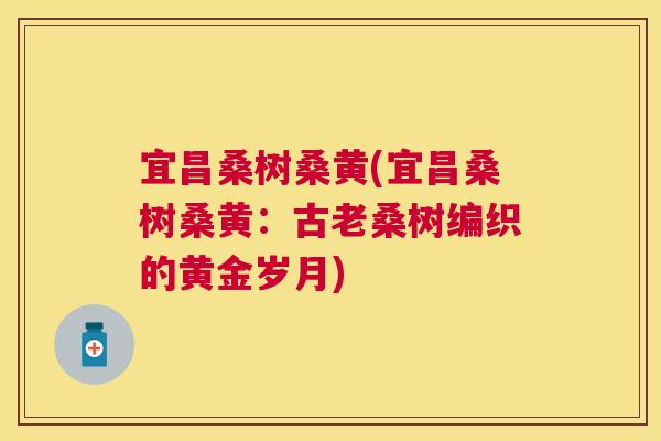 宜昌桑树桑黄(宜昌桑树桑黄:古老桑树编织的黄金岁月) 宜昌桑树桑黄(宜昌桑树桑黄:古老桑树编织的黄金岁月)