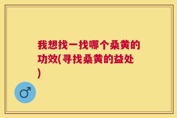 我想找一找哪个桑黄的功效(寻找桑黄的益处) 我想找一找哪个桑黄的功效(寻找桑黄的益处)