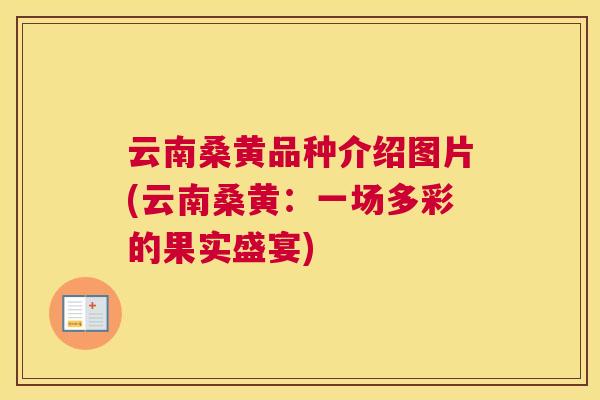 云南桑黄品种介绍图片(云南桑黄:一场多彩的果实盛宴) 云南桑黄品种介绍图片(云南桑黄:一场多彩的果实盛宴)