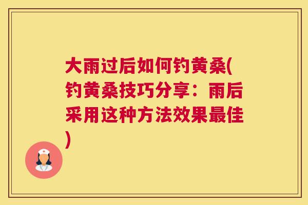 大雨过后如何钓黄桑(钓黄桑技巧分享:雨后采用这种方法效果佳) 大雨过后如何钓黄桑(钓黄桑技巧分享:雨后采用这种方法效果佳)