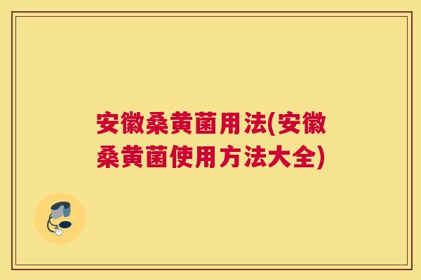 安徽桑黄菌用法(安徽桑黄菌使用方法大全) 安徽桑黄菌用法(安徽桑黄菌使用方法大全)