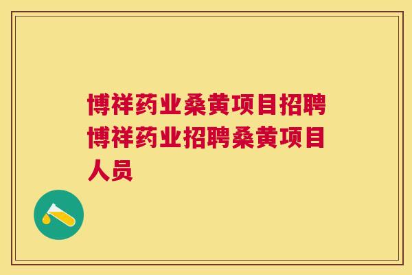 博祥药业桑黄项目招聘博祥药业招聘桑黄项目人员 博祥药业桑黄项目招聘博祥药业招聘桑黄项目人员