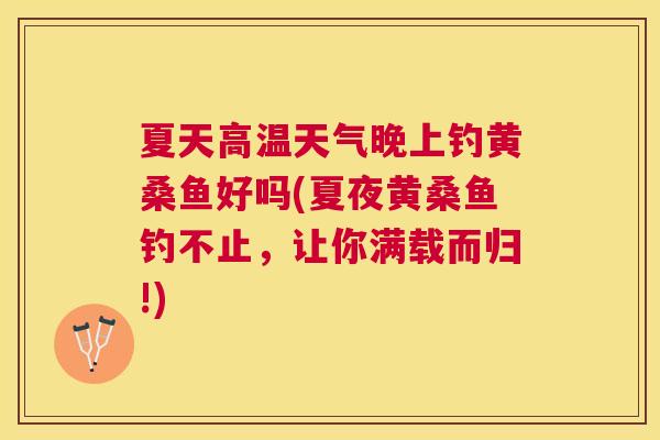 夏天高温天气晚上钓黄桑鱼好吗(夏夜黄桑鱼钓不止,让你满载而归!) 夏天高温天气晚上钓黄桑鱼好吗(夏夜黄桑鱼钓不止,让你满载而归!)