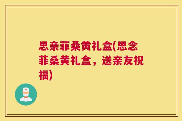 思亲菲桑黄礼盒(思念菲桑黄礼盒,送亲友祝福) 思亲菲桑黄礼盒(思念菲桑黄礼盒,送亲友祝福)