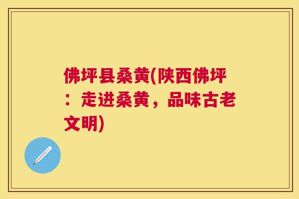 佛坪县桑黄(陕西佛坪:走进桑黄,品味古老文明) 佛坪县桑黄(陕西佛坪:走进桑黄,品味古老文明)