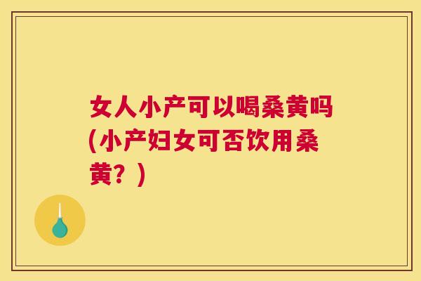 女人小产可以喝桑黄吗(小产妇女可否饮用桑黄?) 女人小产可以喝桑黄吗(小产妇女可否饮用桑黄?)