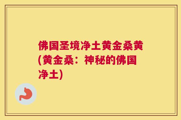 佛国圣境净土黄金桑黄(黄金桑:神秘的佛国净土) 佛国圣境净土黄金桑黄(黄金桑:神秘的佛国净土)