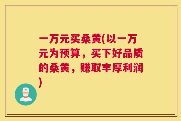 一万元买桑黄(以一万元为预算,买下好品质的桑黄,赚取丰厚利润) 一万元买桑黄(以一万元为预算,买下好品质的桑黄,赚取丰厚利润)