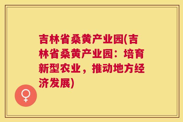 吉林省桑黄产业园(吉林省桑黄产业园:培育新型农业,推动地方经济发展) 吉林省桑黄产业园(吉林省桑黄产业园:培育新型农业,推动地方经济发展)