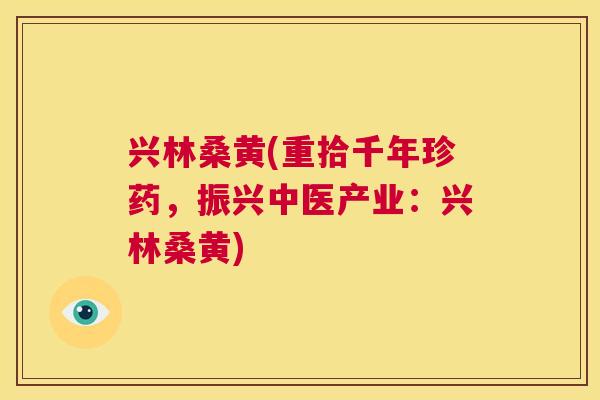 兴林桑黄(重拾千年珍药,振兴中医产业:兴林桑黄) 兴林桑黄(重拾千年珍药,振兴中医产业:兴林桑黄)