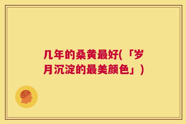 几年的桑黄好(「岁月沉淀的美颜色」) 几年的桑黄好(「岁月沉淀的美颜色」)