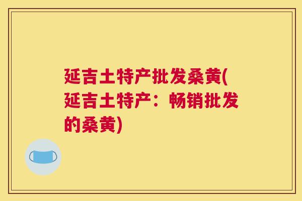 延吉土特产批发桑黄(延吉土特产:畅销批发的桑黄) 延吉土特产批发桑黄(延吉土特产:畅销批发的桑黄)