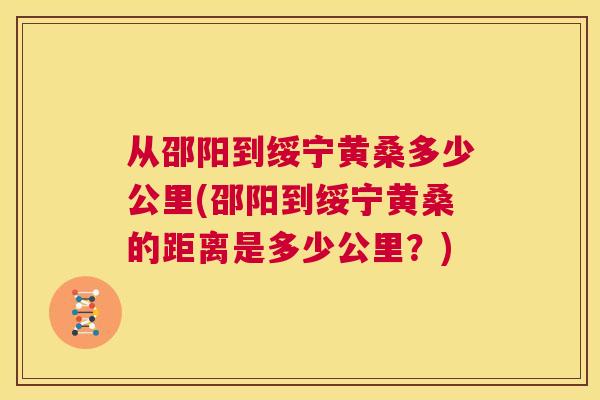 从邵阳到绥宁黄桑多少公里(邵阳到绥宁黄桑的距离是多少公里？)