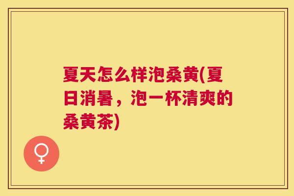 夏天怎么样泡桑黄(夏日消暑,泡一杯清爽的桑黄茶) 夏天怎么样泡桑黄(夏日消暑,泡一杯清爽的桑黄茶)
