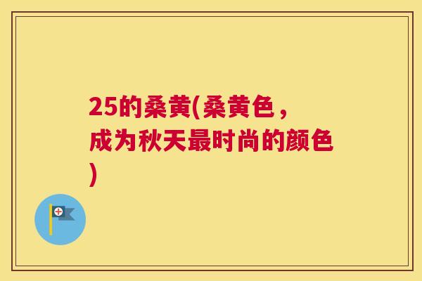 25的桑黄(桑黄色,成为秋天时尚的颜色) 25的桑黄(桑黄色,成为秋天时尚的颜色)
