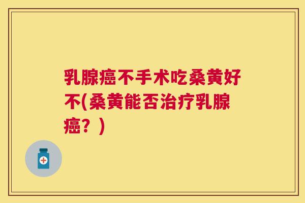 乳腺不手术吃桑黄好不(桑黄能否乳腺?) 乳腺不手术吃桑黄好不(桑黄能否乳腺?)