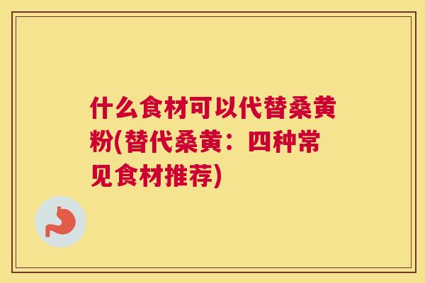 什么食材可以代替桑黄粉(替代桑黄:四种常见食材推荐) 什么食材可以代替桑黄粉(替代桑黄:四种常见食材推荐)
