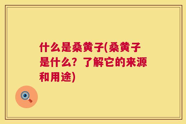 什么是桑黄子(桑黄子是什么？了解它的来源和用途)
