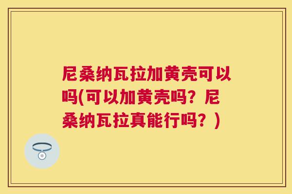 尼桑纳瓦拉加黄壳可以吗(可以加黄壳吗?尼桑纳瓦拉真能行吗?) 尼桑纳瓦拉加黄壳可以吗(可以加黄壳吗?尼桑纳瓦拉真能行吗?)