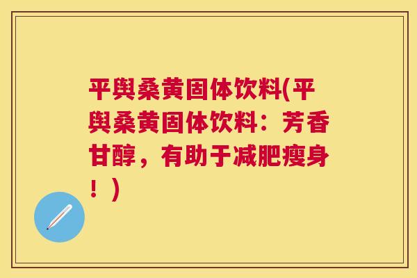 平舆桑黄固体饮料(平舆桑黄固体饮料:芳香甘醇,有助于瘦身!) 平舆桑黄固体饮料(平舆桑黄固体饮料:芳香甘醇,有助于瘦身!)