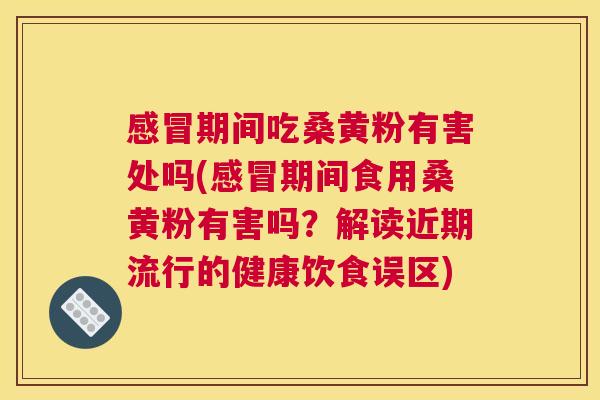 期间吃桑黄粉有害处吗(期间食用桑黄粉有害吗？解读近期流行的健康饮食误区)