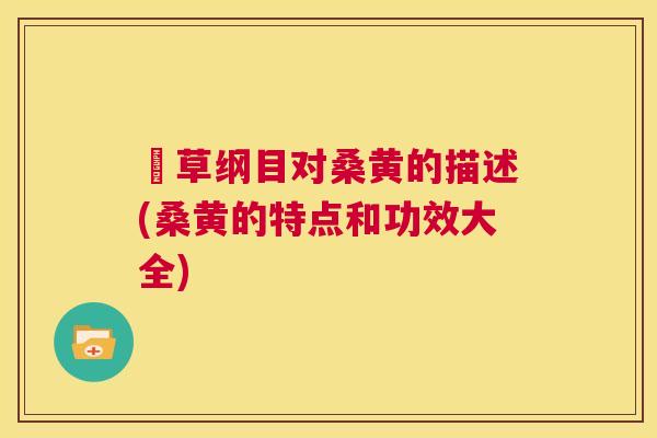 夲草纲目对桑黄的描述(桑黄的特点和功效大全) 夲草纲目对桑黄的描述(桑黄的特点和功效大全)