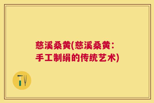 慈溪桑黄(慈溪桑黄:手工制绢的传统艺术) 慈溪桑黄(慈溪桑黄:手工制绢的传统艺术)
