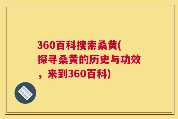 360百科搜索桑黄(探寻桑黄的历史与功效,来到360百科) 360百科搜索桑黄(探寻桑黄的历史与功效,来到360百科)