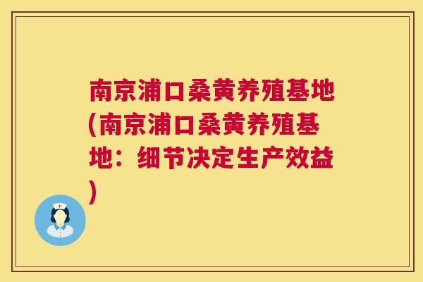 南京浦口桑黄养殖基地(南京浦口桑黄养殖基地:细节决定生产效益) 南京浦口桑黄养殖基地(南京浦口桑黄养殖基地:细节决定生产效益)