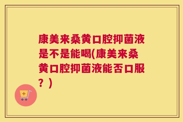 康美来桑黄口腔抑菌液是不是能喝(康美来桑黄口腔抑菌液能否口服?) 康美来桑黄口腔抑菌液是不是能喝(康美来桑黄口腔抑菌液能否口服?)
