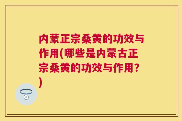 内蒙正宗桑黄的功效与作用(哪些是内蒙古正宗桑黄的功效与作用?) 内蒙正宗桑黄的功效与作用(哪些是内蒙古正宗桑黄的功效与作用?)