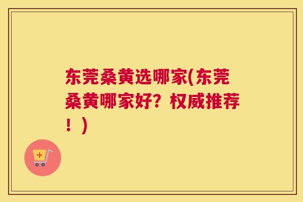 东莞桑黄选哪家(东莞桑黄哪家好?权威推荐!) 东莞桑黄选哪家(东莞桑黄哪家好?权威推荐!)