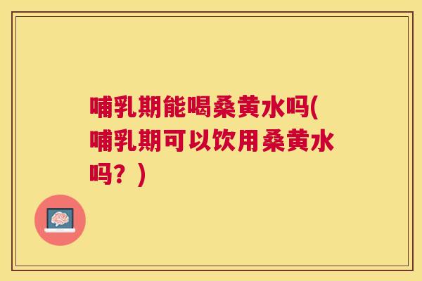 哺乳期能喝桑黄水吗(哺乳期可以饮用桑黄水吗?) 哺乳期能喝桑黄水吗(哺乳期可以饮用桑黄水吗?)