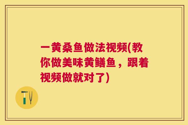 一黄桑鱼做法视频(教你做美味黄鳝鱼,跟着视频做就对了) 一黄桑鱼做法视频(教你做美味黄鳝鱼,跟着视频做就对了)