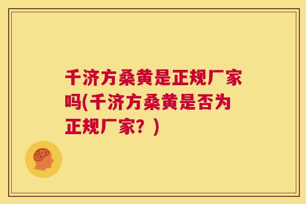 千济方桑黄是正规厂家吗(千济方桑黄是否为正规厂家?) 千济方桑黄是正规厂家吗(千济方桑黄是否为正规厂家?)