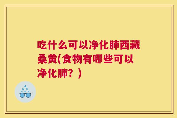 吃什么可以净化西藏桑黄(食物有哪些可以净化?) 吃什么可以净化西藏桑黄(食物有哪些可以净化?)