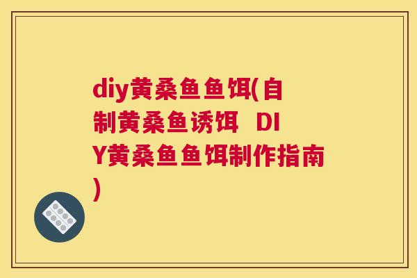 diy黄桑鱼鱼饵(自制黄桑鱼诱饵 DIY黄桑鱼鱼饵制作指南) diy黄桑鱼鱼饵(自制黄桑鱼诱饵 DIY黄桑鱼鱼饵制作指南)